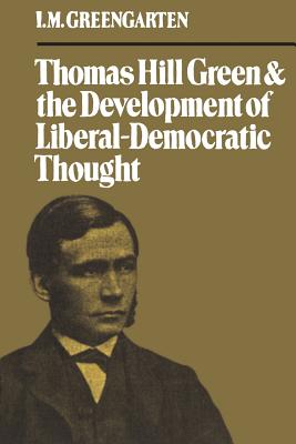 Thomas Hill Green and the Development of Liberal-Democratic Thought - Greengarten, I M