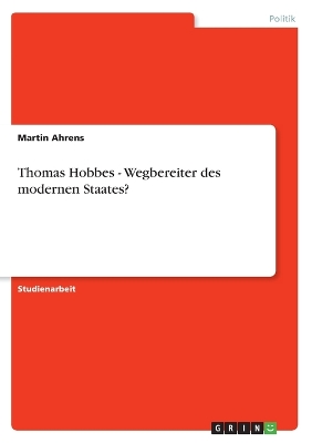 Thomas Hobbes - Wegbereiter Des Modernen Staates? - Ahrens, Martin