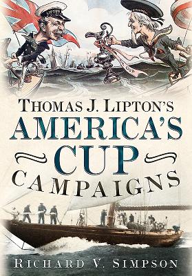 Thomas J. Lipton's America's Cup Campaigns: The Saga of One Man's Three-Decade Obsession with Winning the America's Cup - Simpson, Richard V.
