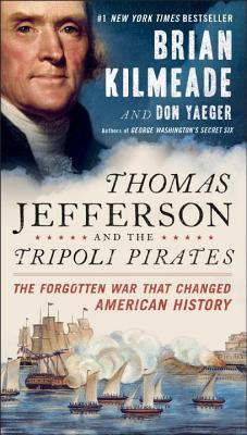 Thomas Jefferson And The Tripoli Pirates: The Forgotten War That Changed American History - Kilmeade, Brian, and Yaeger, Don