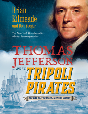 Thomas Jefferson and the Tripoli Pirates (Young Readers Adaptation): The War That Changed American History - Kilmeade, Brian, and Yaeger, Don