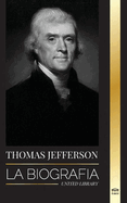 Thomas Jefferson: La biografa del autor y arquitecto del poder, el espritu, la libertad y el arte de Amrica