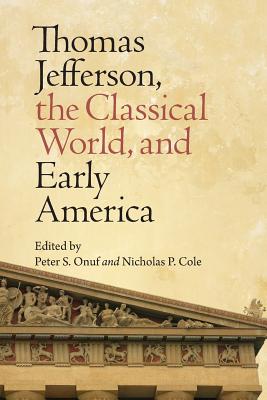 Thomas Jefferson, the Classical World, and Early America - Onuf, Peter S, Professor (Editor), and Cole, Nicholas P (Editor)