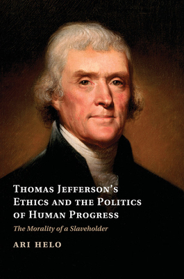 Thomas Jefferson's Ethics and the Politics of Human Progress: The Morality of a Slaveholder - Helo, Ari