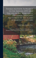 Thomas Mayhew, Patriarch to the Indians (1593-1682) The Life of the Worshipful Governor and Chief Magistrate of the Island of Martha's Vineyard; Proprietary of Martha's Vineyard, Nantucket and the Elizabeth Islands, and Lord of the Manor of Tisbury In...