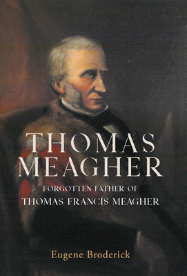 Thomas Meagher: Forgotten Father of Thomas Francis Meagher - Broderick, Eugene