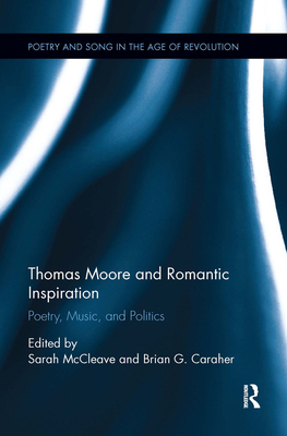 Thomas Moore and Romantic Inspiration: Poetry, Music, and Politics - McCleave, Sarah (Editor), and Caraher, Brian G. (Editor)