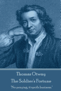 Thomas Otway - The Soldier's Fortune: "No Praying, It Spoils Business."