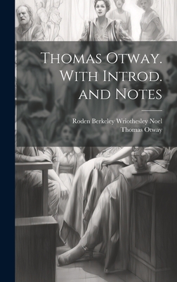 Thomas Otway. with Introd. and Notes - Noel, Roden Berkeley Wriothesley, and Otway, Thomas