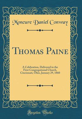 Thomas Paine: A Celebration, Delivered in the First Congregational Church, Cincinnati, Ohio, January 29, 1860 (Classic Reprint) - Conway, Moncure Daniel