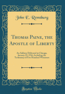 Thomas Paine, the Apostle of Liberty: An Address Delivered in Chicago, January 29, 1916, Including the Testimony of Five Hundred Witnesses (Classic Reprint)