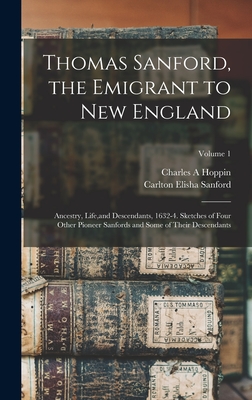 Thomas Sanford, the Emigrant to New England; Ancestry, Life, and Descendants, 1632-4. Sketches of Four Other Pioneer Sanfords and Some of Their Descendants; Volume 1 - Sanford, Carlton Elisha 1847- (Creator), and A, Hoppin Charles