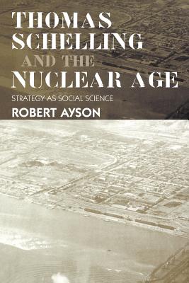 Thomas Schelling and the Nuclear Age: Strategy as Social Science - Ayson, Robert