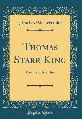 Thomas Starr King: Patriot and Preacher (Classic Reprint) - Wendte, Charles W