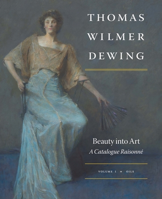 Thomas Wilmer Dewing: Beauty Into Art: A Catalogue Raisonn - Hobbs, Susan A, and Abeles, Shoshanna