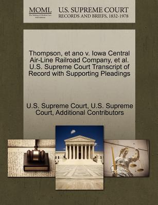 Thompson, Et Ano V. Iowa Central Air-Line Railroad Company, et al. U.S. Supreme Court Transcript of Record with Supporting Pleadings - Additional Contributors, and U S Supreme Court (Creator)