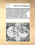 [Thompson's Compleat Collection of 200 Favourite Country Dances: Perform'd at Court[, ] Bath[, ] Tunbridge & All Publick Assemblies with Proper Figures or Directions to Each Tune: Set for the Violin, V 3 of 5