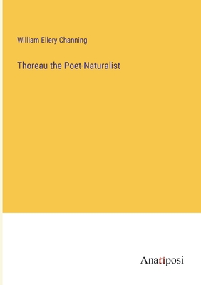 Thoreau the Poet-Naturalist - Channing, William Ellery