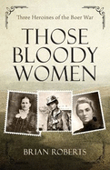 Those Bloody Women: Three heroines of the Boer War
