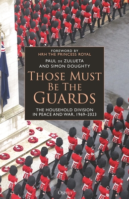 Those Must Be the Guards: The Household Division in Peace and War, 1969-2023 - Zulueta, Paul de, and Doughty, Simon