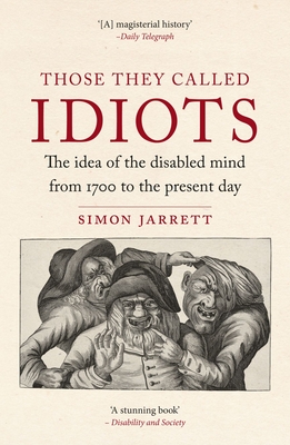 Those They Called Idiots: The Idea of the Disabled Mind from 1700 to the Present Day - Jarrett, Simon