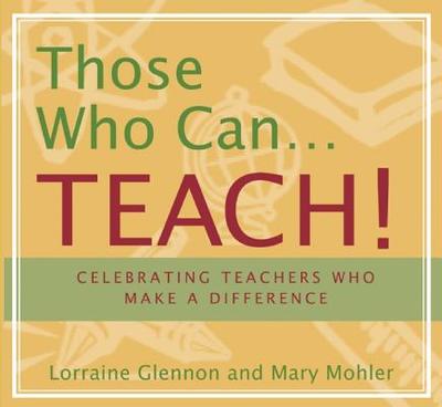 Those Who Can . . . Teach!: Celebrating Teachers Who Make a Difference - Glennon, Lorraine, and Mohler, Mary