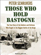 Those Who Hold Bastogne: The True Story of the Soldiers and Civilians Who Fought in the Biggest Battle of the Bulge