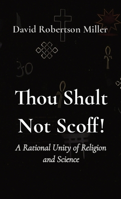 Thou Shalt Not Scoff!: A Rational Unity of Religion and Science - Miller, David R