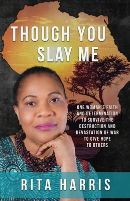 Though You Slay Me: One woman's faith and determination to survive the destruction and devastation of war to give hope to others. - Harris, Rita