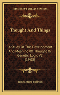 Thought and Things: A Study of the Development and Meaning of Thought or Genetic Logic V2 (1908)