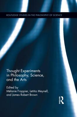 Thought Experiments in Science, Philosophy, and the Arts - Frappier, Melanie (Editor), and Meynell, Letitia (Editor), and Brown, James Robert (Editor)