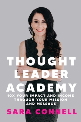 Thought Leader Academy: 10x Your Impact and Income Through Your Mission and Message - Connell, Sara