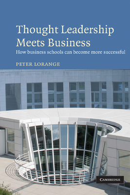 Thought Leadership Meets Business: How Business Schools Can Become More Successful - Lorange, Peter, Professor