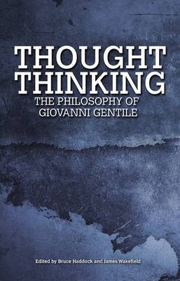 Thought Thinking: The Philosophy of Giovanni Gentile - Haddock, Bruce (Editor), and Wakefield, James (Editor)