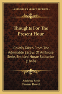 Thoughts for the Present Hour: Chiefly Taken from the Admirable Essays of Ambrose Serle, Entitled Horae Solitariae (1848)