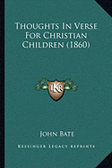 Thoughts In Verse For Christian Children (1860) - Bate, John