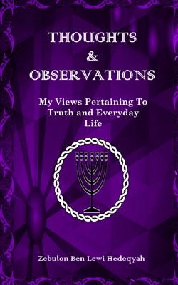 Thoughts & Observations: My Views Pertaining To Truth and Everyday Life - Hedeqyah, Zebulon Ben Lewi