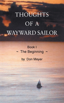 Thoughts of a Wayward Sailor: Book I The Beginning - Meyer, Don