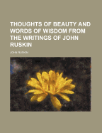 Thoughts of Beauty and Words of Wisdom from the Writings of John Ruskin