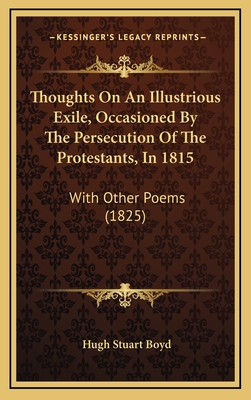 Thoughts on an Illustrious Exile, Occasioned by the Persecution of the Protestants, in 1815: With Other Poems (1825) - Boyd, Hugh Stuart