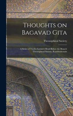 Thoughts on Bagavad Gita: a Series of Twelve Lectures Read Before the Branch Theosophical Society, Kumbhakonam - Madras India Theosophical Society (Creator)