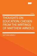 Thoughts on Education; Chosen from the Writings of Matthew Arnold