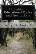 Thoughts on Educational Topics and Institutions - Boutwell, George S