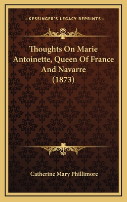 Thoughts on Marie Antoinette, Queen of France and Navarre (1873) - Phillimore, Catherine Mary