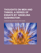 Thoughts on Men and Things, a Series of Essays by 'Angelina Gushington' - Cooke, Charles Wallwyn Radcliffe