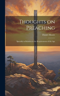 Thoughts on Preaching: Specially in Relation to the Requirements of the Age - Moore, Daniel