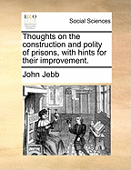 Thoughts on the Construction and Polity of Prisons, With Hints for Their Improvement