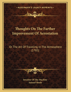 Thoughts on the Farther Improvement of Aerostation: Or the Art of Traveling in the Atmosphere (1785)