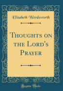 Thoughts on the Lord's Prayer (Classic Reprint)