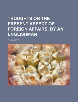 Thoughts on the Present Aspect of Foreign Affairs, by an Englishman - Thoughts (Creator)